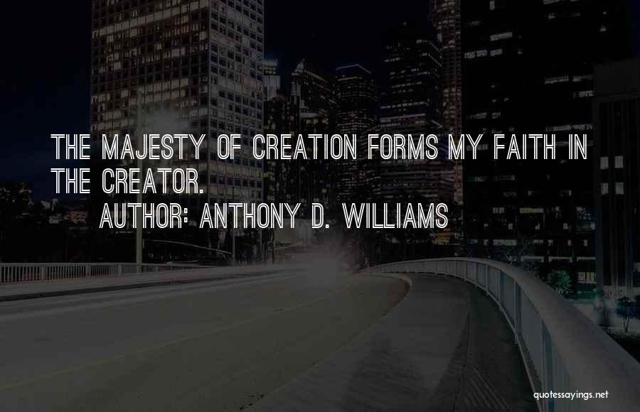 Anthony D. Williams Quotes: The Majesty Of Creation Forms My Faith In The Creator.