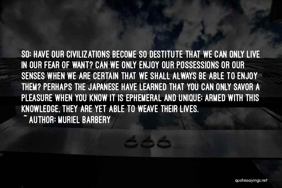 Muriel Barbery Quotes: So: Have Our Civilizations Become So Destitute That We Can Only Live In Our Fear Of Want? Can We Only