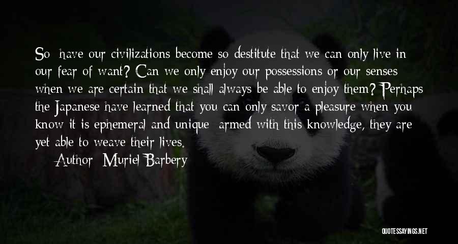 Muriel Barbery Quotes: So: Have Our Civilizations Become So Destitute That We Can Only Live In Our Fear Of Want? Can We Only