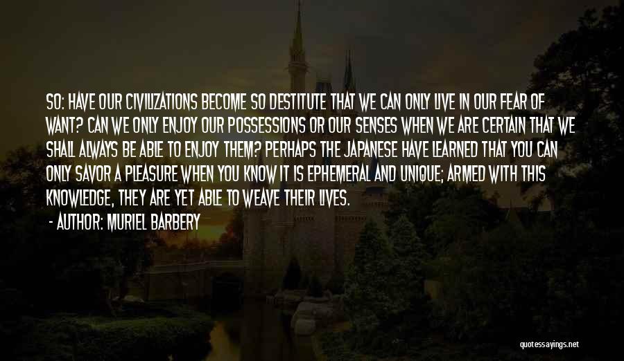 Muriel Barbery Quotes: So: Have Our Civilizations Become So Destitute That We Can Only Live In Our Fear Of Want? Can We Only