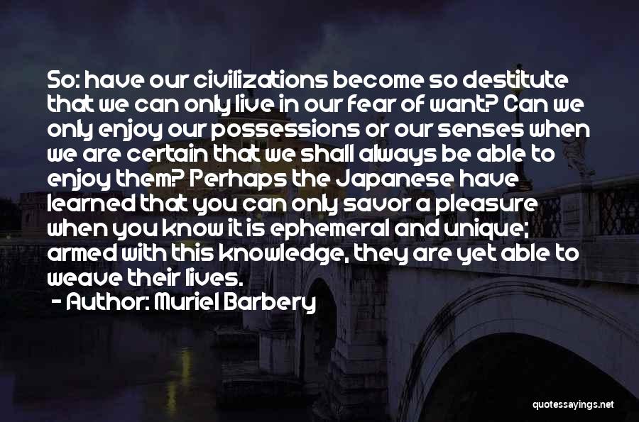 Muriel Barbery Quotes: So: Have Our Civilizations Become So Destitute That We Can Only Live In Our Fear Of Want? Can We Only