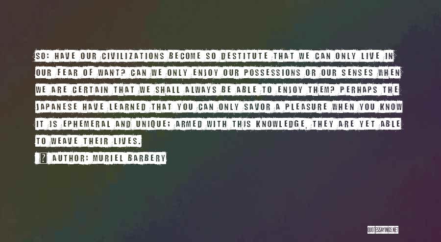 Muriel Barbery Quotes: So: Have Our Civilizations Become So Destitute That We Can Only Live In Our Fear Of Want? Can We Only