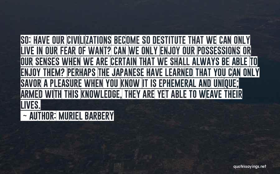 Muriel Barbery Quotes: So: Have Our Civilizations Become So Destitute That We Can Only Live In Our Fear Of Want? Can We Only