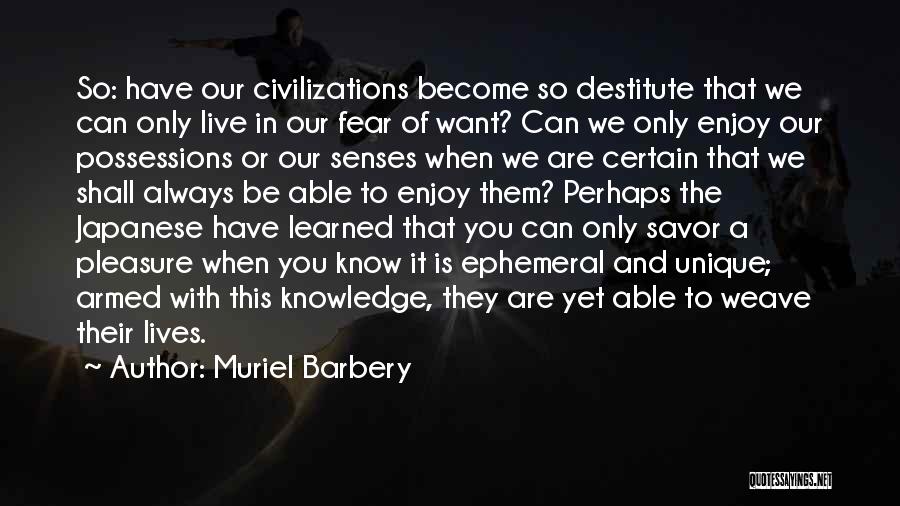 Muriel Barbery Quotes: So: Have Our Civilizations Become So Destitute That We Can Only Live In Our Fear Of Want? Can We Only