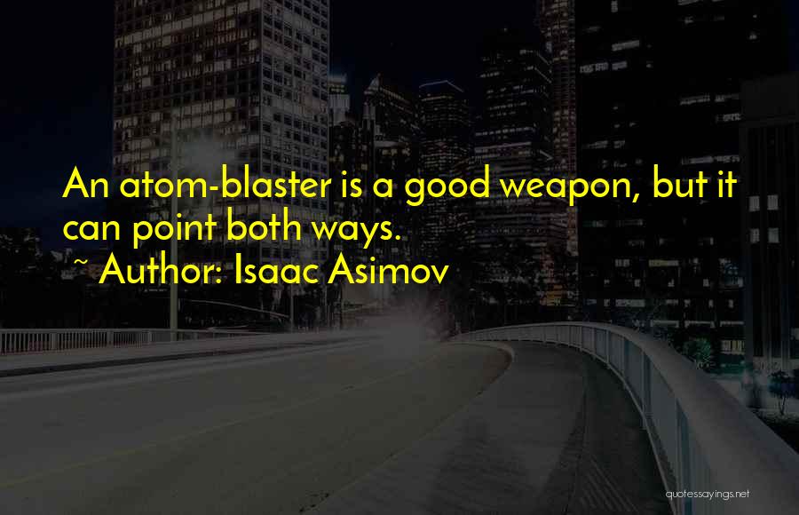 Isaac Asimov Quotes: An Atom-blaster Is A Good Weapon, But It Can Point Both Ways.