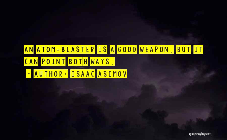 Isaac Asimov Quotes: An Atom-blaster Is A Good Weapon, But It Can Point Both Ways.