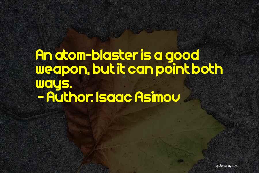 Isaac Asimov Quotes: An Atom-blaster Is A Good Weapon, But It Can Point Both Ways.