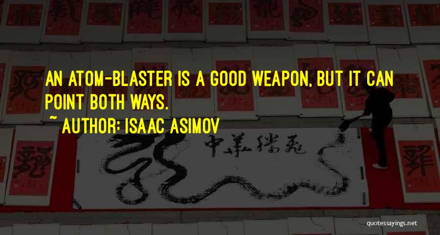 Isaac Asimov Quotes: An Atom-blaster Is A Good Weapon, But It Can Point Both Ways.