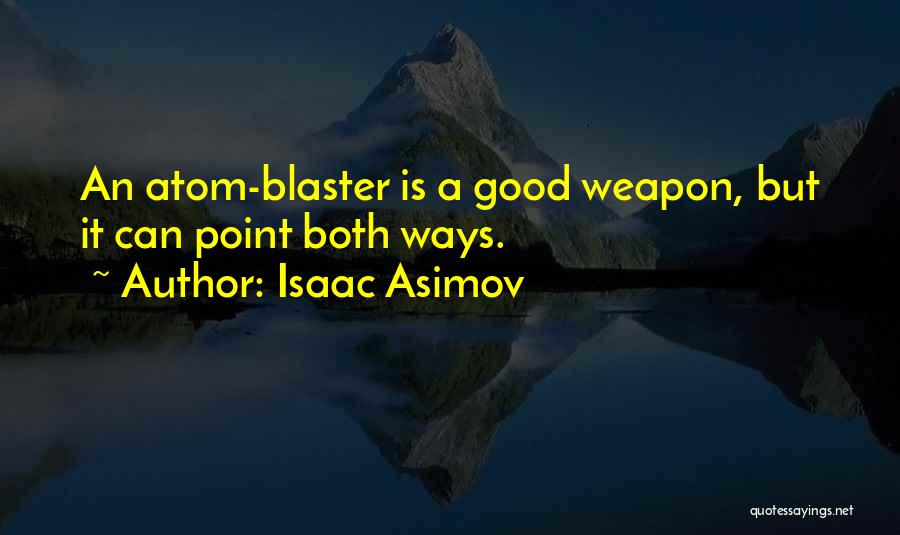 Isaac Asimov Quotes: An Atom-blaster Is A Good Weapon, But It Can Point Both Ways.