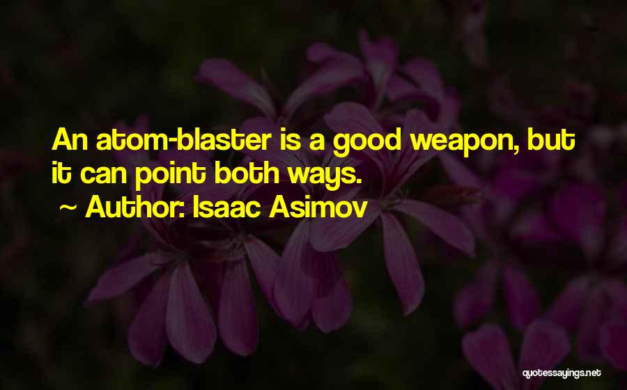 Isaac Asimov Quotes: An Atom-blaster Is A Good Weapon, But It Can Point Both Ways.