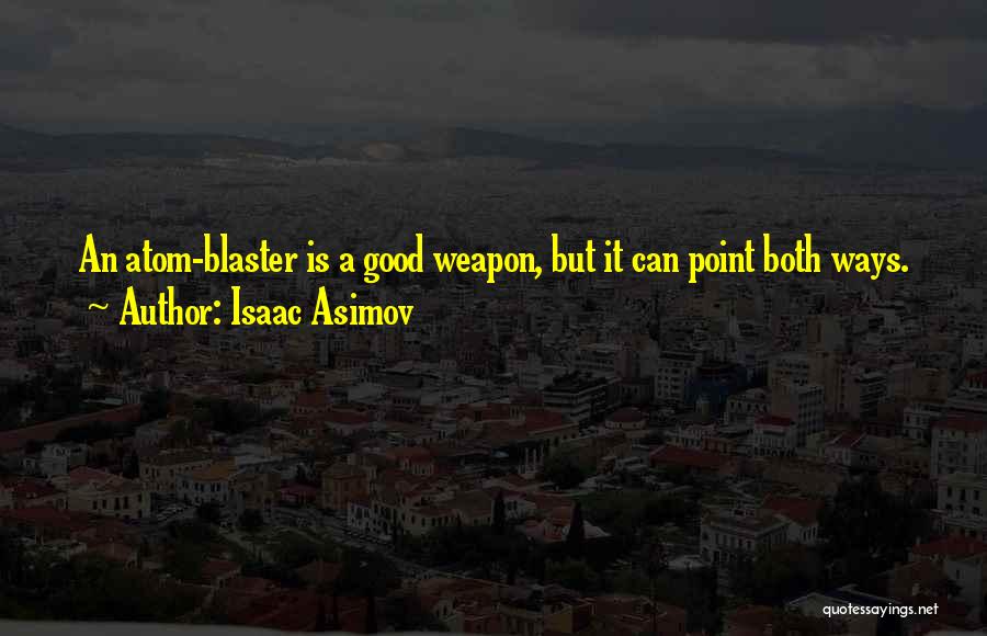 Isaac Asimov Quotes: An Atom-blaster Is A Good Weapon, But It Can Point Both Ways.