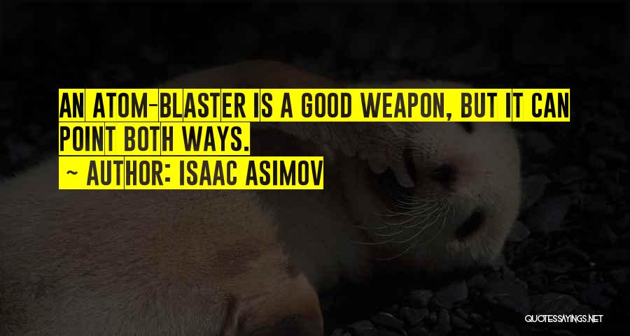 Isaac Asimov Quotes: An Atom-blaster Is A Good Weapon, But It Can Point Both Ways.