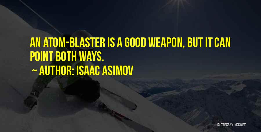 Isaac Asimov Quotes: An Atom-blaster Is A Good Weapon, But It Can Point Both Ways.