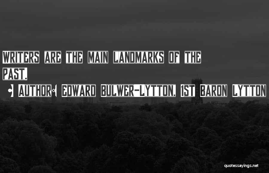 Edward Bulwer-Lytton, 1st Baron Lytton Quotes: Writers Are The Main Landmarks Of The Past.