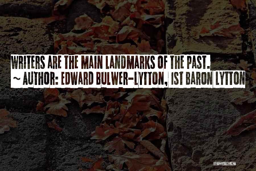 Edward Bulwer-Lytton, 1st Baron Lytton Quotes: Writers Are The Main Landmarks Of The Past.