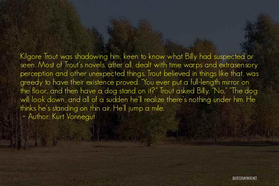Kurt Vonnegut Quotes: Kilgore Trout Was Shadowing Him, Keen To Know What Billy Had Suspected Or Seen. Most Of Trout's Novels, After All,