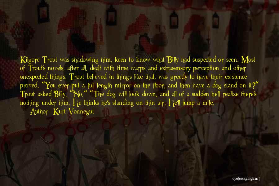 Kurt Vonnegut Quotes: Kilgore Trout Was Shadowing Him, Keen To Know What Billy Had Suspected Or Seen. Most Of Trout's Novels, After All,