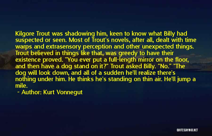 Kurt Vonnegut Quotes: Kilgore Trout Was Shadowing Him, Keen To Know What Billy Had Suspected Or Seen. Most Of Trout's Novels, After All,