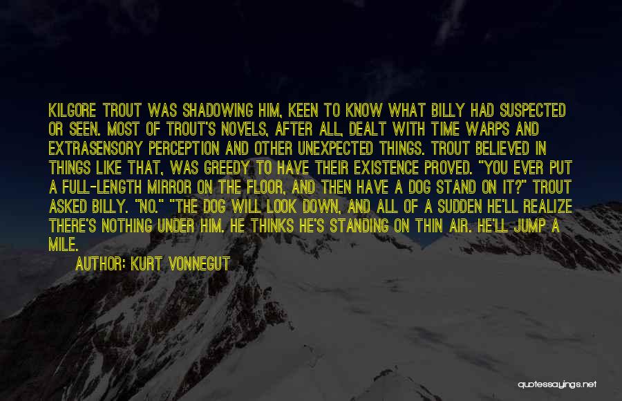 Kurt Vonnegut Quotes: Kilgore Trout Was Shadowing Him, Keen To Know What Billy Had Suspected Or Seen. Most Of Trout's Novels, After All,