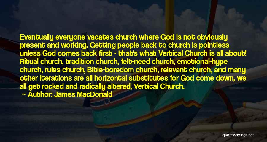 James MacDonald Quotes: Eventually Everyone Vacates Church Where God Is Not Obviously Present And Working. Getting People Back To Church Is Pointless Unless