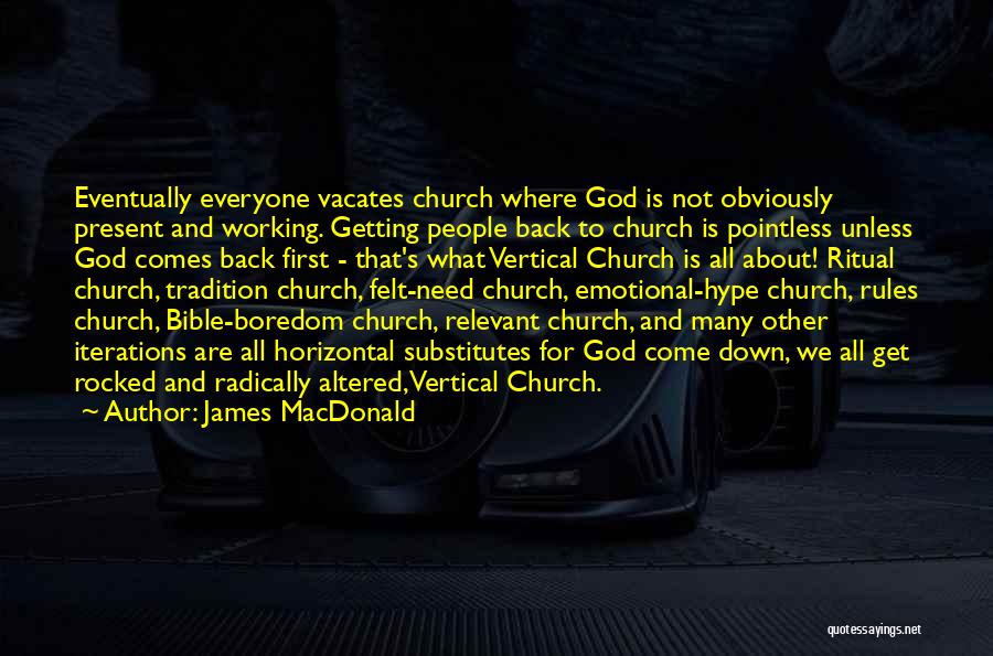 James MacDonald Quotes: Eventually Everyone Vacates Church Where God Is Not Obviously Present And Working. Getting People Back To Church Is Pointless Unless