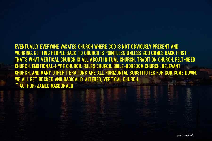 James MacDonald Quotes: Eventually Everyone Vacates Church Where God Is Not Obviously Present And Working. Getting People Back To Church Is Pointless Unless