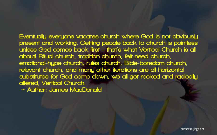 James MacDonald Quotes: Eventually Everyone Vacates Church Where God Is Not Obviously Present And Working. Getting People Back To Church Is Pointless Unless