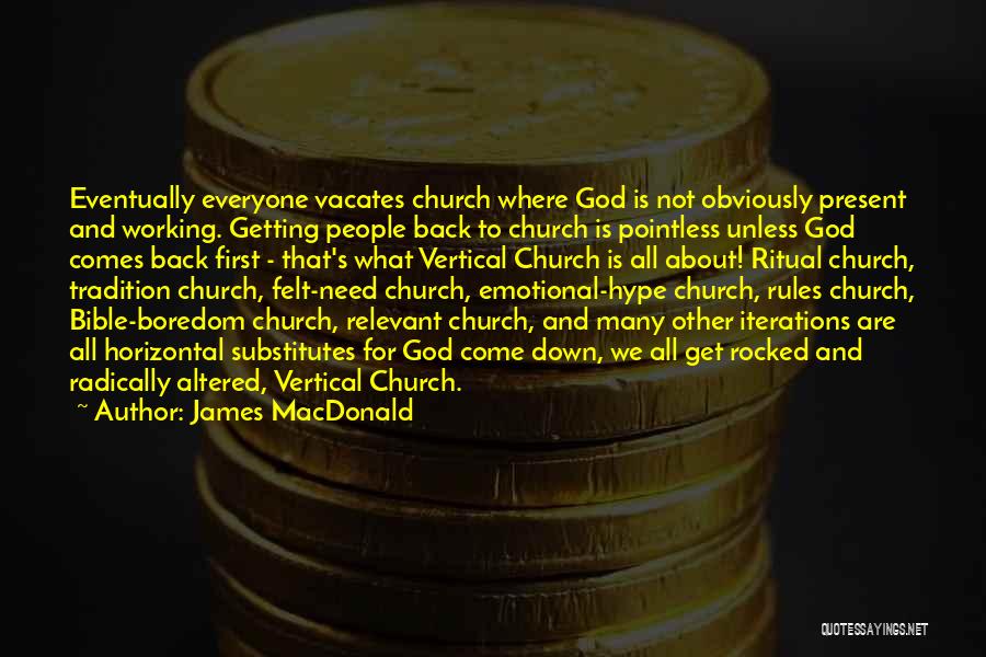 James MacDonald Quotes: Eventually Everyone Vacates Church Where God Is Not Obviously Present And Working. Getting People Back To Church Is Pointless Unless