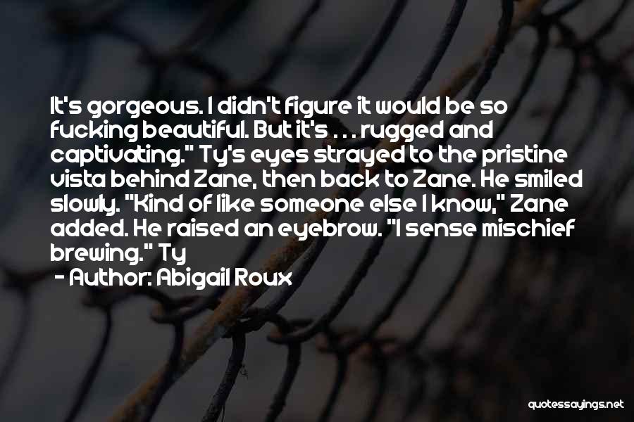 Abigail Roux Quotes: It's Gorgeous. I Didn't Figure It Would Be So Fucking Beautiful. But It's . . . Rugged And Captivating. Ty's