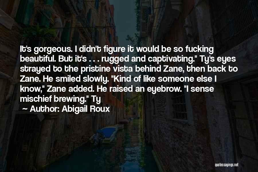 Abigail Roux Quotes: It's Gorgeous. I Didn't Figure It Would Be So Fucking Beautiful. But It's . . . Rugged And Captivating. Ty's