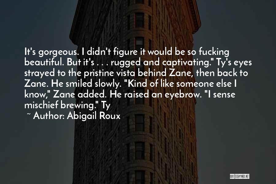 Abigail Roux Quotes: It's Gorgeous. I Didn't Figure It Would Be So Fucking Beautiful. But It's . . . Rugged And Captivating. Ty's