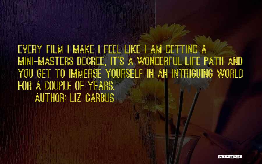 Liz Garbus Quotes: Every Film I Make I Feel Like I Am Getting A Mini-masters Degree, It's A Wonderful Life Path And You