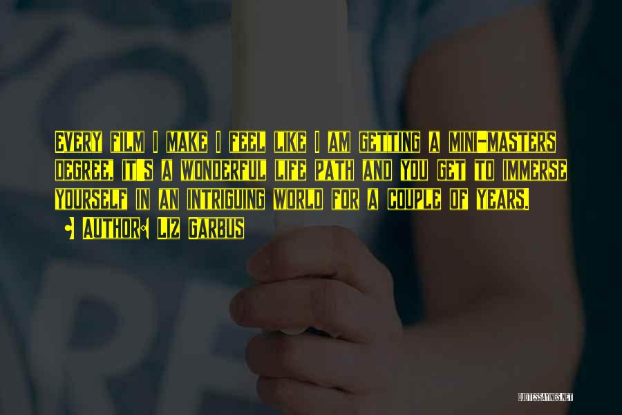 Liz Garbus Quotes: Every Film I Make I Feel Like I Am Getting A Mini-masters Degree, It's A Wonderful Life Path And You