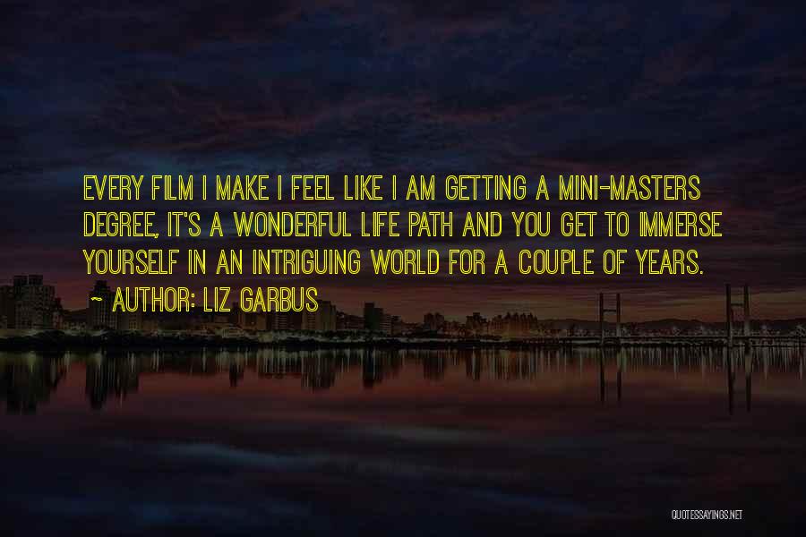 Liz Garbus Quotes: Every Film I Make I Feel Like I Am Getting A Mini-masters Degree, It's A Wonderful Life Path And You