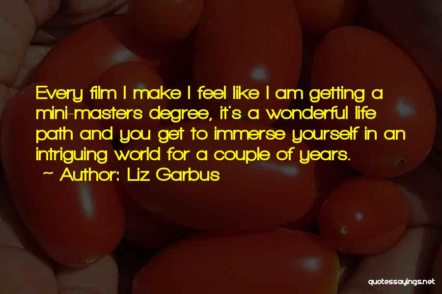 Liz Garbus Quotes: Every Film I Make I Feel Like I Am Getting A Mini-masters Degree, It's A Wonderful Life Path And You