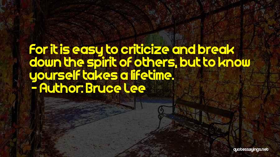 Bruce Lee Quotes: For It Is Easy To Criticize And Break Down The Spirit Of Others, But To Know Yourself Takes A Lifetime.