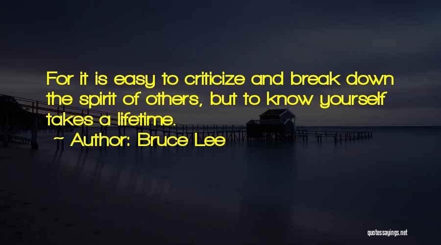 Bruce Lee Quotes: For It Is Easy To Criticize And Break Down The Spirit Of Others, But To Know Yourself Takes A Lifetime.