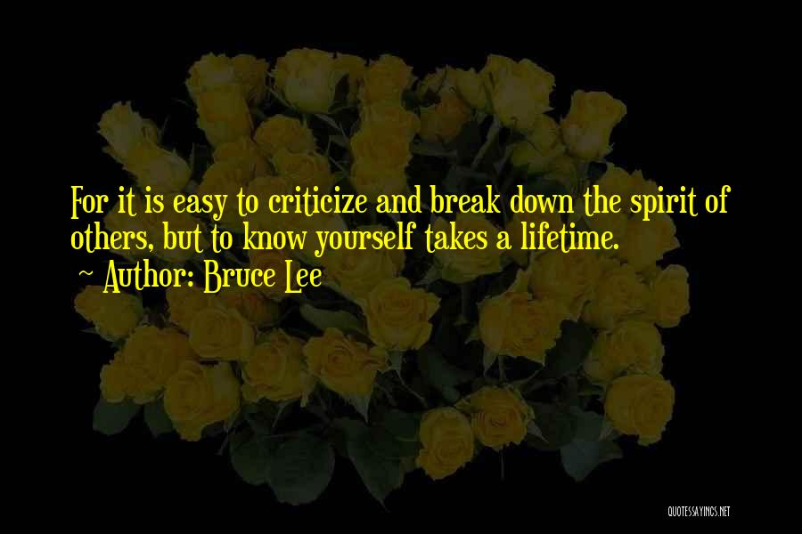 Bruce Lee Quotes: For It Is Easy To Criticize And Break Down The Spirit Of Others, But To Know Yourself Takes A Lifetime.