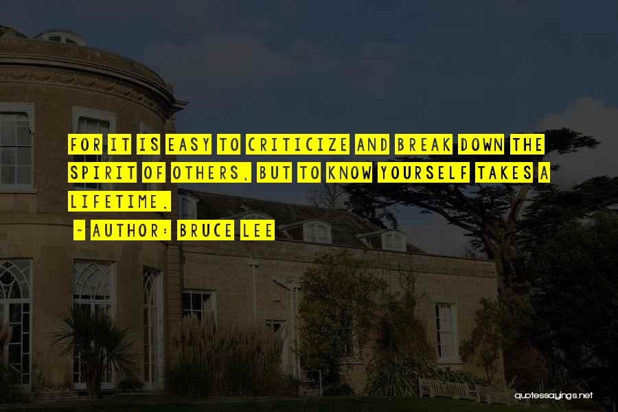 Bruce Lee Quotes: For It Is Easy To Criticize And Break Down The Spirit Of Others, But To Know Yourself Takes A Lifetime.