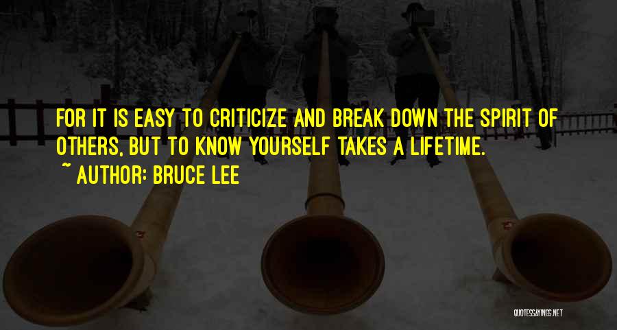 Bruce Lee Quotes: For It Is Easy To Criticize And Break Down The Spirit Of Others, But To Know Yourself Takes A Lifetime.