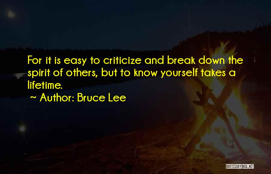 Bruce Lee Quotes: For It Is Easy To Criticize And Break Down The Spirit Of Others, But To Know Yourself Takes A Lifetime.