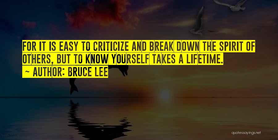 Bruce Lee Quotes: For It Is Easy To Criticize And Break Down The Spirit Of Others, But To Know Yourself Takes A Lifetime.