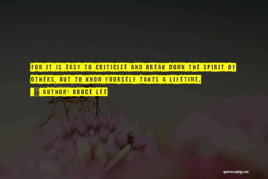 Bruce Lee Quotes: For It Is Easy To Criticize And Break Down The Spirit Of Others, But To Know Yourself Takes A Lifetime.