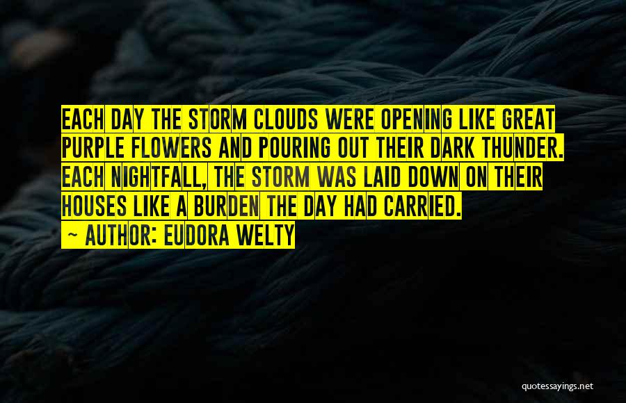 Eudora Welty Quotes: Each Day The Storm Clouds Were Opening Like Great Purple Flowers And Pouring Out Their Dark Thunder. Each Nightfall, The