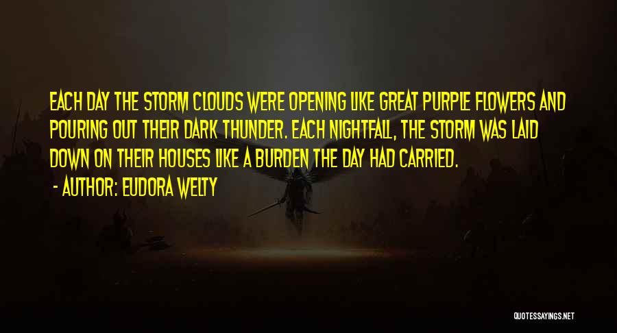 Eudora Welty Quotes: Each Day The Storm Clouds Were Opening Like Great Purple Flowers And Pouring Out Their Dark Thunder. Each Nightfall, The