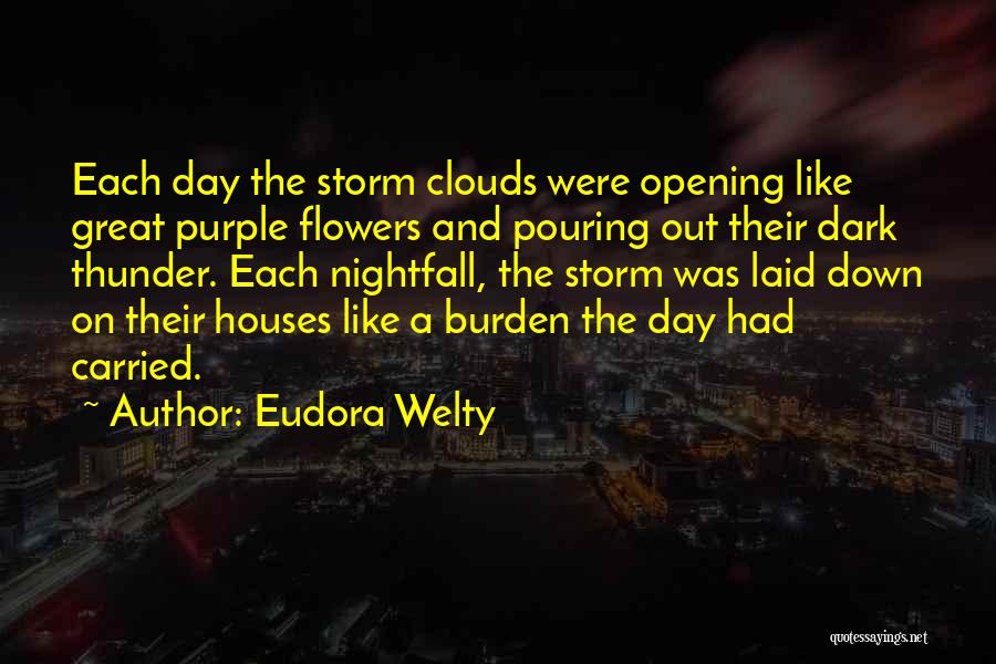 Eudora Welty Quotes: Each Day The Storm Clouds Were Opening Like Great Purple Flowers And Pouring Out Their Dark Thunder. Each Nightfall, The
