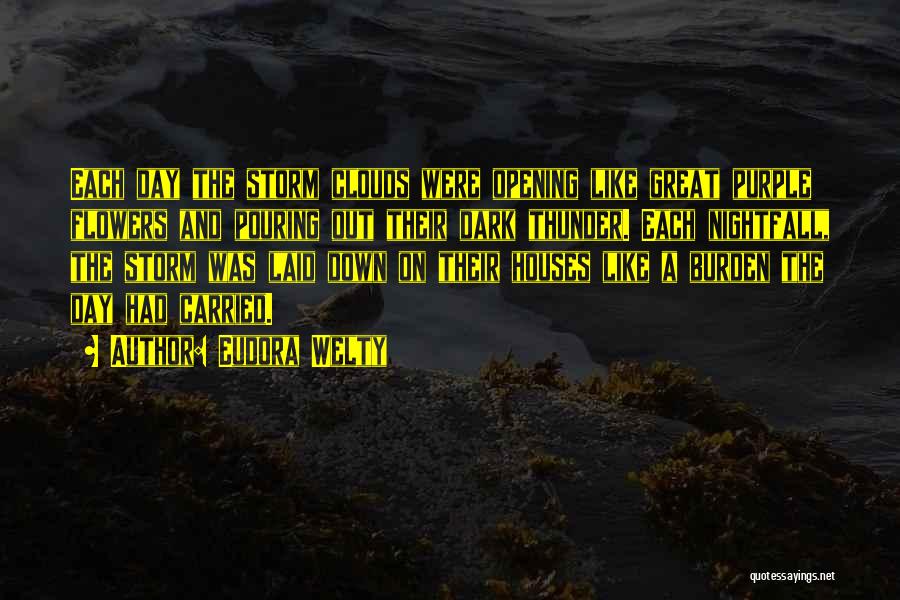 Eudora Welty Quotes: Each Day The Storm Clouds Were Opening Like Great Purple Flowers And Pouring Out Their Dark Thunder. Each Nightfall, The