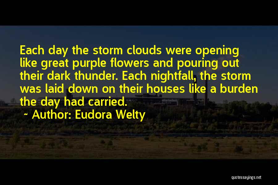 Eudora Welty Quotes: Each Day The Storm Clouds Were Opening Like Great Purple Flowers And Pouring Out Their Dark Thunder. Each Nightfall, The