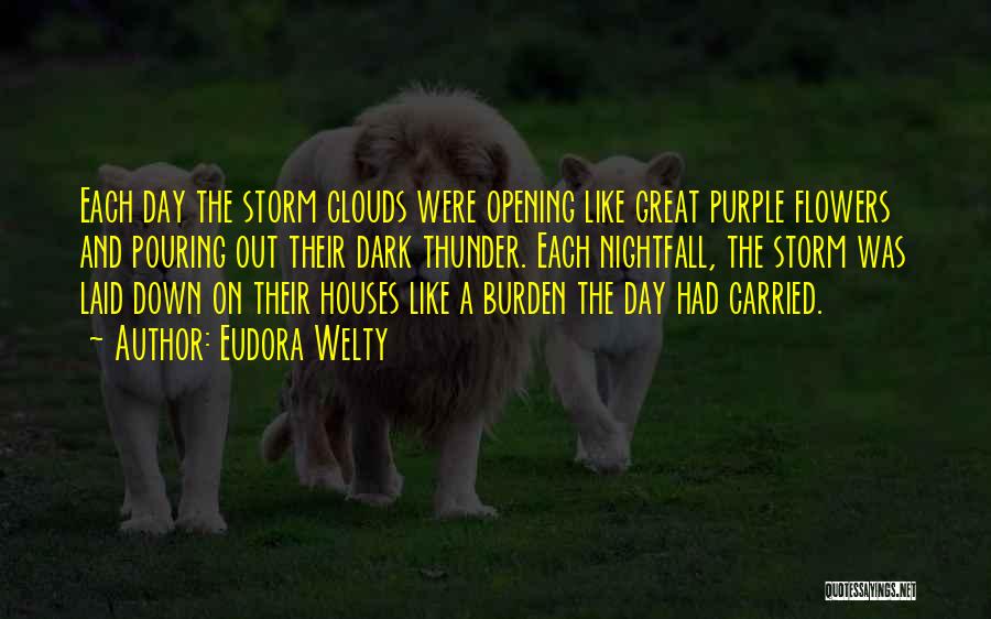 Eudora Welty Quotes: Each Day The Storm Clouds Were Opening Like Great Purple Flowers And Pouring Out Their Dark Thunder. Each Nightfall, The