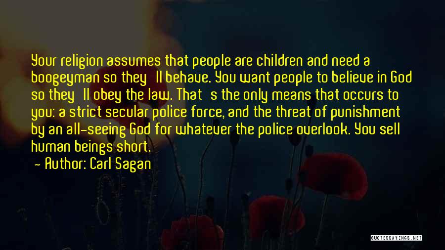 Carl Sagan Quotes: Your Religion Assumes That People Are Children And Need A Boogeyman So They'll Behave. You Want People To Believe In